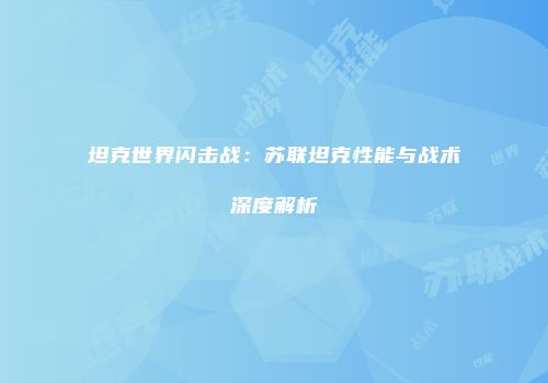 坦克世界闪击战：苏联坦克性能与战术深度解析