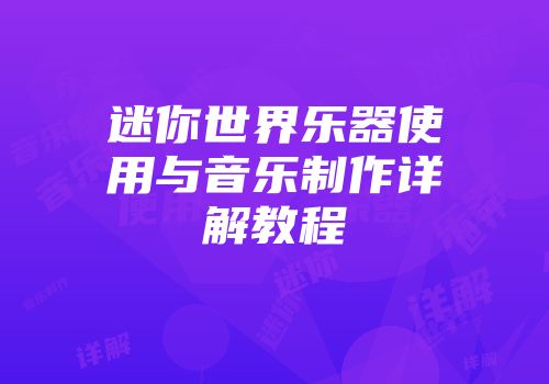 迷你世界乐器使用与音乐制作详解教程