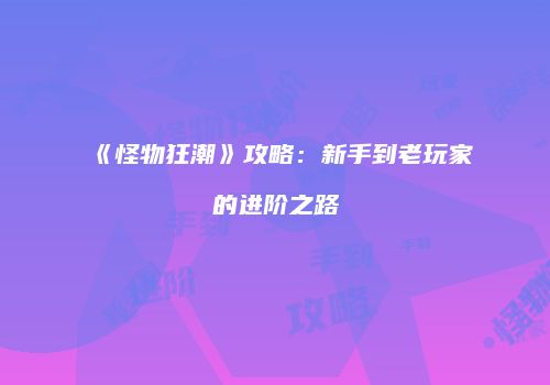 《怪物狂潮》攻略：新手到老玩家的进阶之路