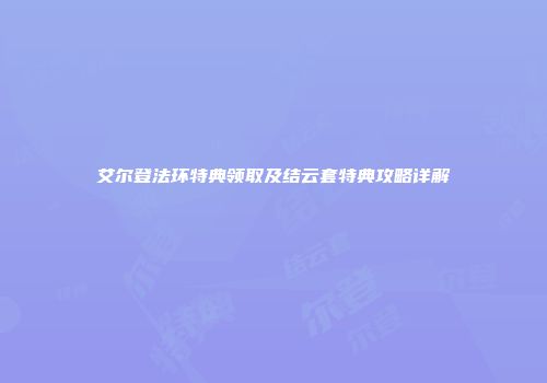 艾尔登法环特典领取及结云套特典攻略详解