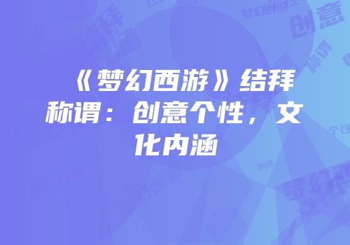 《梦幻西游》结拜称谓：创意个性，文化内涵
