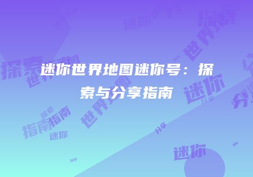 迷你世界地图迷你号：探索与分享指南