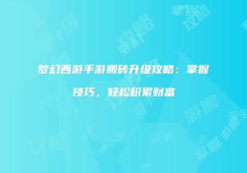 梦幻西游手游搬砖升级攻略：掌握技巧，轻松积累财富