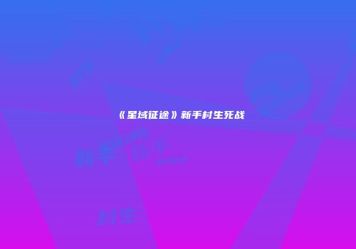 《星域征途》新手村生死战