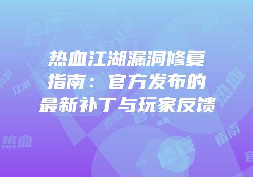 热血江湖漏洞修复指南：官方发布的最新补丁与玩家反馈