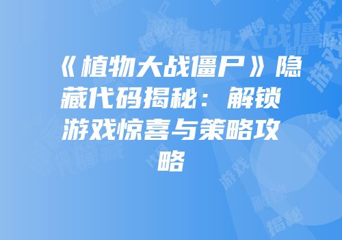 《植物大战僵尸》隐藏代码揭秘：解锁游戏惊喜与策略攻略