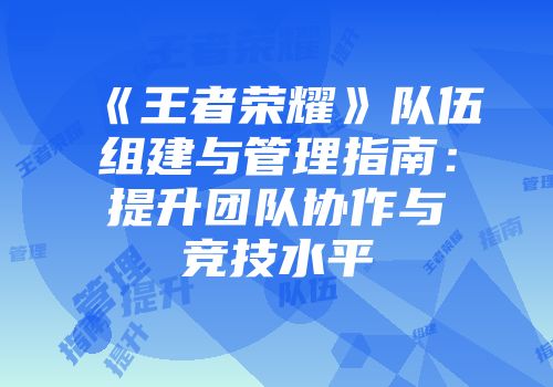 《王者荣耀》队伍组建与管理指南：提升团队协作与竞技水平