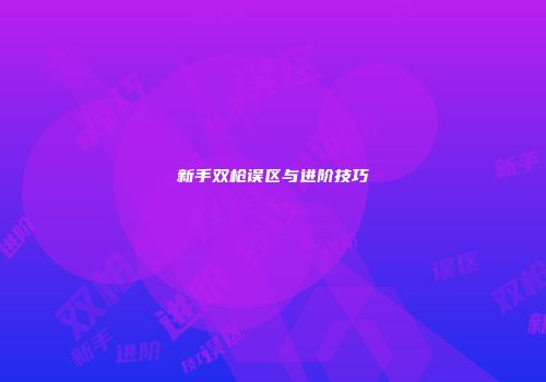 新手双枪误区与进阶技巧