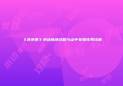 《逆水寒》水边林地攻略与山中女娃任务详解