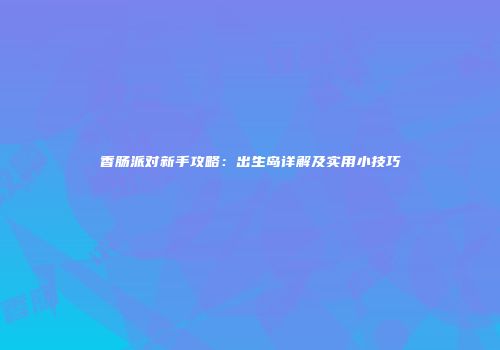 香肠派对新手攻略：出生岛详解及实用小技巧
