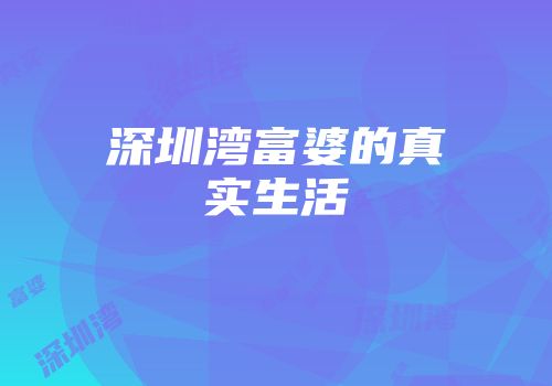 深圳湾富婆的真实生活