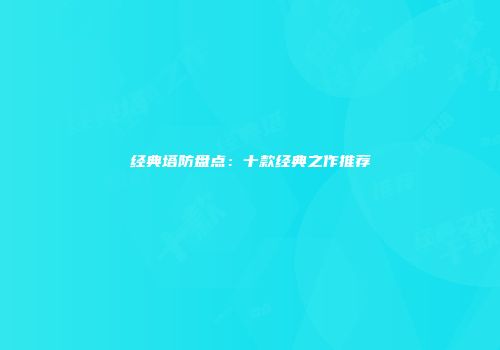 经典塔防盘点：十款经典之作推荐
