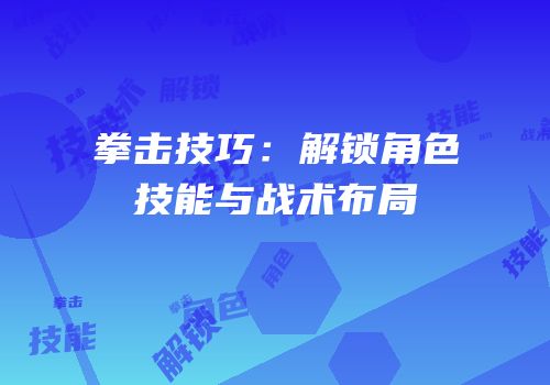 拳击技巧：解锁角色技能与战术布局