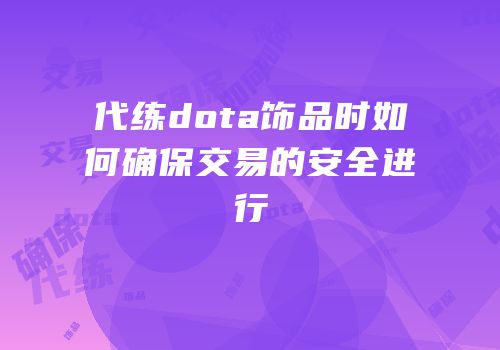 代练dota饰品时如何确保交易的安全进行