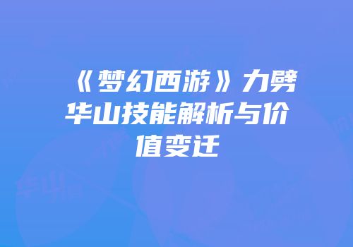 《梦幻西游》力劈华山技能解析与价值变迁