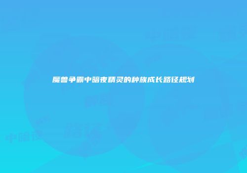 魔兽争霸中暗夜精灵的种族成长路径规划