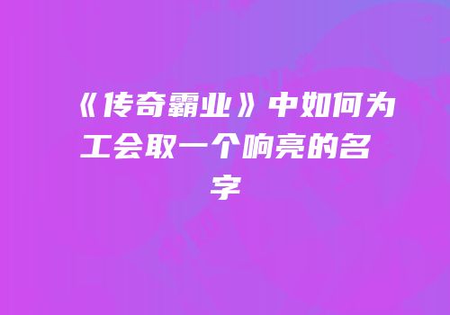 《传奇霸业》中如何为工会取一个响亮的名字