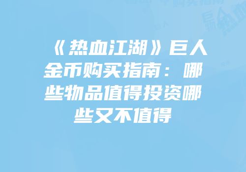 《热血江湖》巨人金币购买指南：哪些物品值得投资哪些又不值得