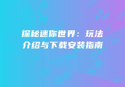 探秘迷你世界：玩法介绍与下载安装指南