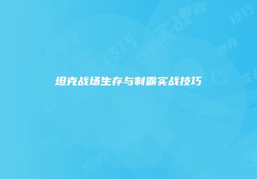 坦克战场生存与制霸实战技巧
