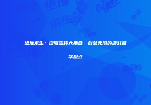 绝地求生：沙雕昵称大集合，创意无限的游戏名字盘点