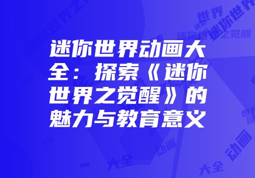 迷你世界动画大全：探索《迷你世界之觉醒》的魅力与教育意义