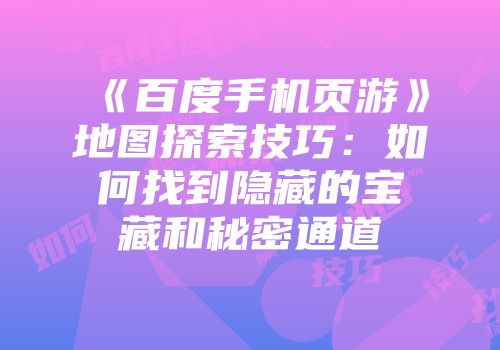 《百度手机页游》地图探索技巧:如何找到隐藏的宝藏和秘密通道