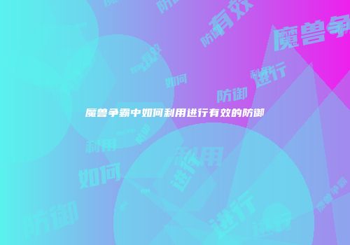 魔兽争霸中如何利用进行有效的防御