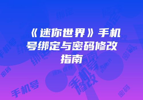 《迷你世界》手机号绑定与密码修改指南