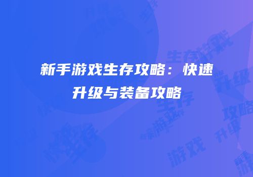 新手游戏生存攻略：快速升级与装备攻略