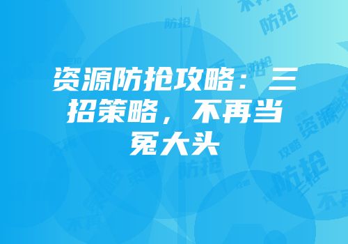 资源防抢攻略：三招策略，不再当冤大头
