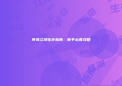 传奇江湖生存指南：新手必看攻略