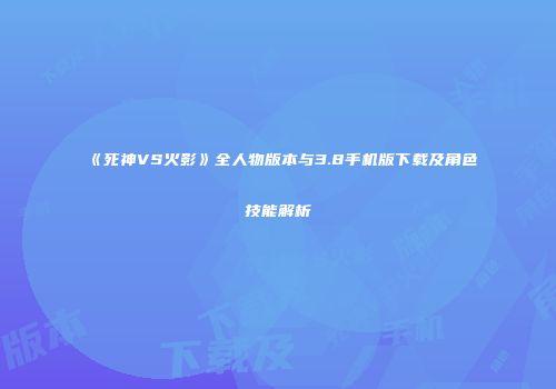 《死神VS火影》全人物版本与3.8手机版下载及角色技能解析