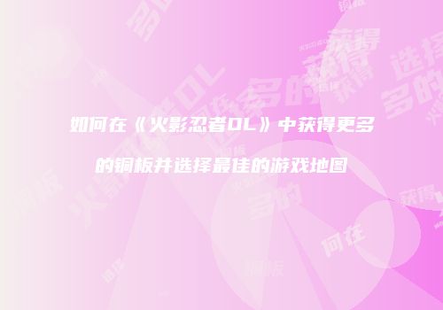 如何在《火影忍者OL》中获得更多的铜板并选择最佳的游戏地图