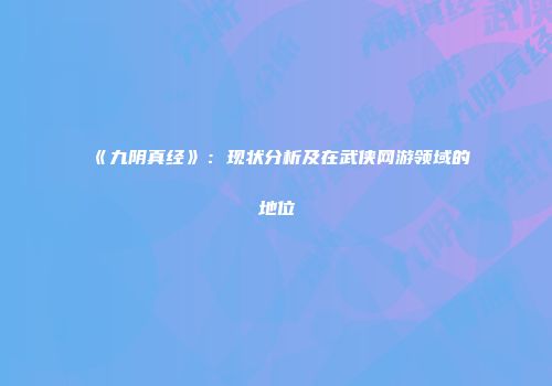 《九阴真经》：现状分析及在武侠网游领域的地位