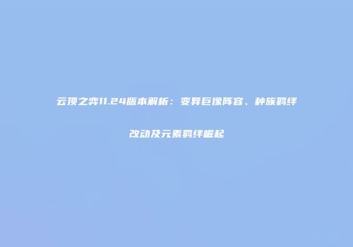 云顶之弈11.24版本解析：变异巨像阵容、种族羁绊改动及元素羁绊崛起