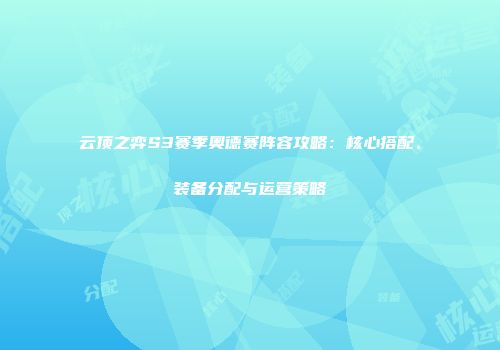 云顶之弈S3赛季奥德赛阵容攻略：核心搭配、装备分配与运营策略