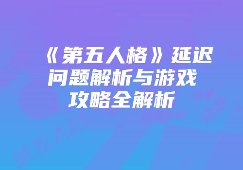 《第五人格》延迟问题解析与游戏攻略全解析