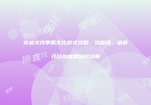 穿越火线单机生化模式攻略：功能键、角色介绍与成就标识详解