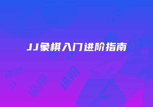JJ象棋入门进阶指南