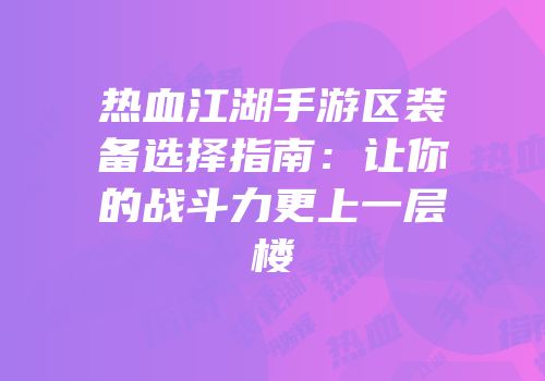 热血江湖手游区装备选择指南：让你的战斗力更上一层楼