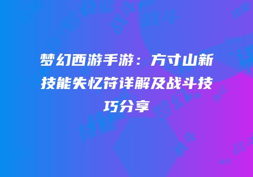 梦幻西游手游：方寸山新技能失忆符详解及战斗技巧分享