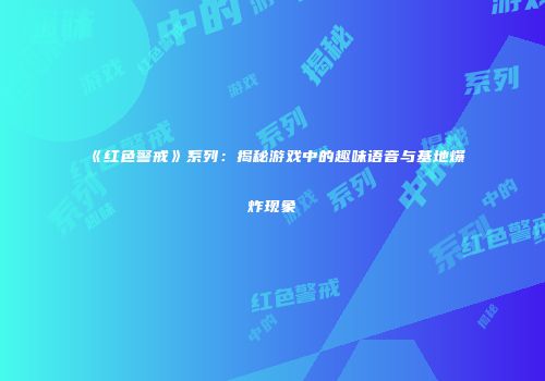 《红色警戒》系列：揭秘游戏中的趣味语音与基地爆炸现象