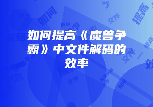 如何提高《魔兽争霸》中文件解码的效率