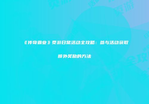 《传奇霸业》页游日常活动全攻略：参与活动获取额外奖励的方法