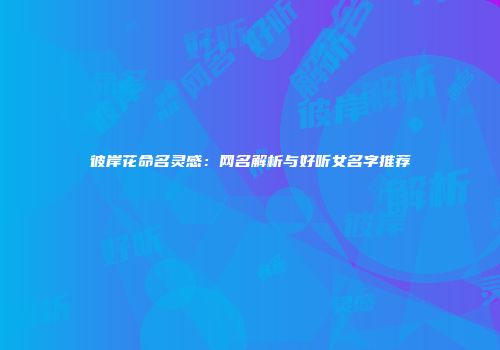 彼岸花命名灵感：网名解析与好听女名字推荐