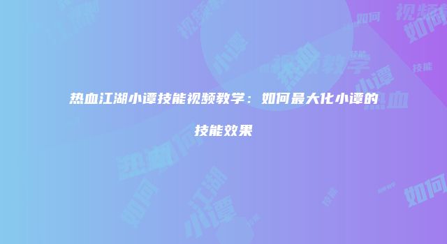 热血江湖小谭技能视频教学：如何最大化小谭的技能效果