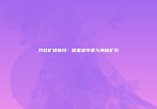 月虹矿场劫持：暗星掠夺者与神秘矿石