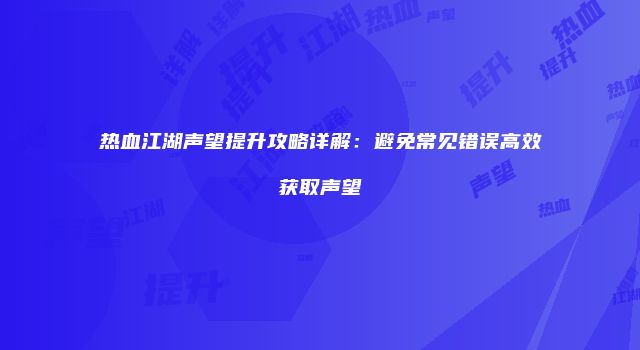 热血江湖声望提升攻略详解:避免常见错误高效获取声望