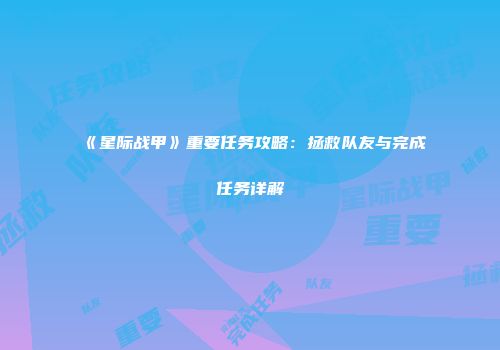《星际战甲》重要任务攻略：拯救队友与完成任务详解